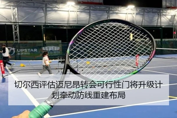 切尔西评估迈尼昂转会可行性门将升级计划牵动防线重建布局