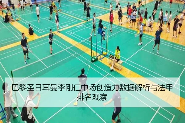 巴黎圣日耳曼李刚仁中场创造力数据解析与法甲排名观察