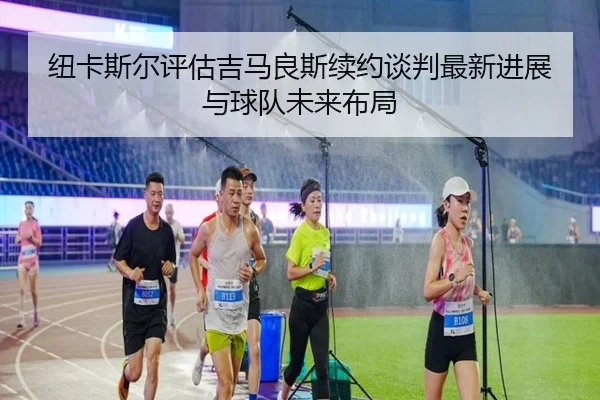 纽卡斯尔评估吉马良斯续约谈判最新进展与球队未来布局