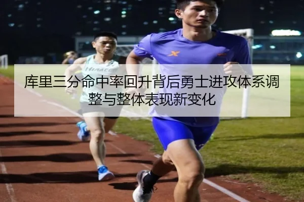 库里三分命中率回升背后勇士进攻体系调整与整体表现新变化